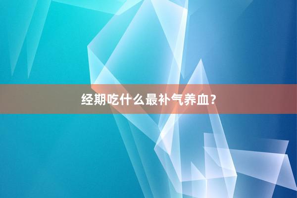 经期吃什么最补气养血？