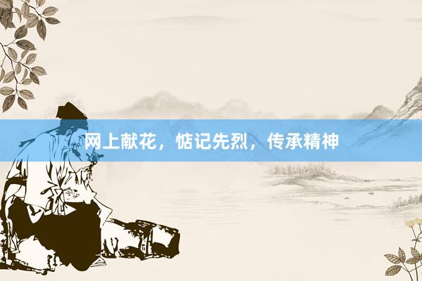 网上献花，惦记先烈，传承精神