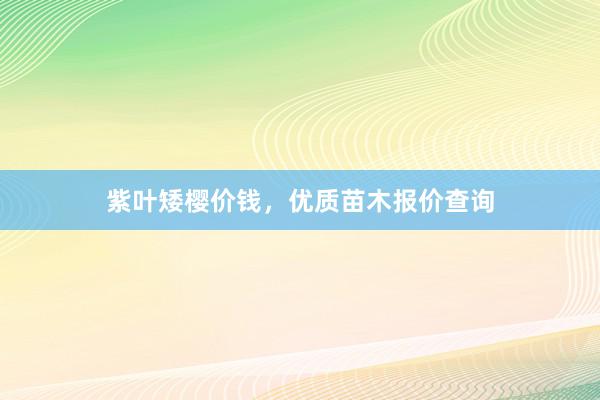 紫叶矮樱价钱，优质苗木报价查询