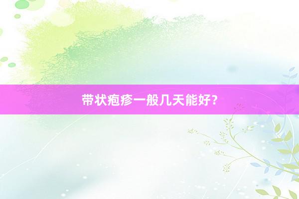 带状疱疹一般几天能好？